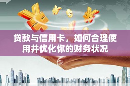 溪州贷款与信用卡，如何合理使用并优化你的财务状况