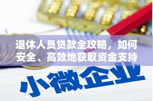 溪州退休人员贷款全攻略，如何安全、高效地获取资金支持