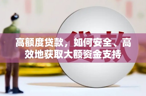 溪州高额度贷款，如何安全、高效地获取大额资金支持