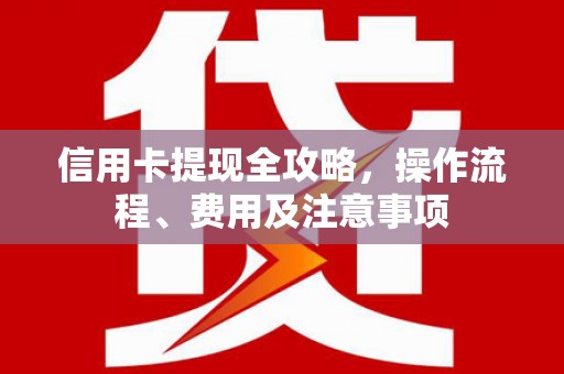 溪州信用卡提现全攻略，操作流程、费用及注意事项