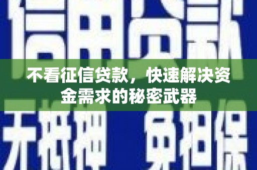 溪州不看征信贷款，快速解决资金需求的秘密武器