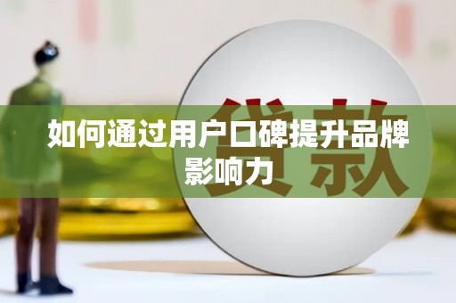 溪州如何通过用户口碑提升品牌影响力