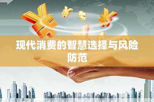 溪州现代消费的智慧选择与风险防范