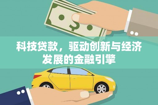 溪州科技贷款，驱动创新与经济发展的金融引擎