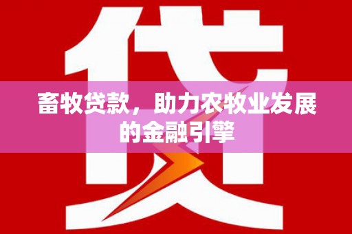 溪州畜牧贷款，助力农牧业发展的金融引擎