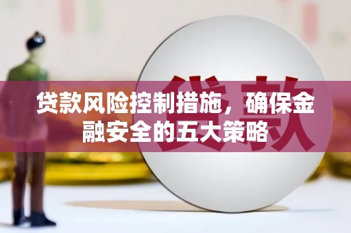 溪州贷款风险控制措施，确保金融安全的五大策略