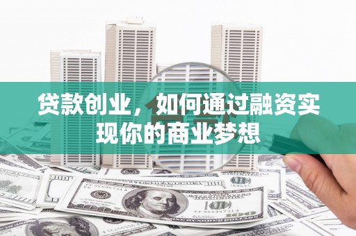 溪州贷款创业，如何通过融资实现你的商业梦想