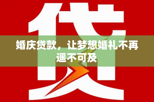 溪州婚庆贷款，让梦想婚礼不再遥不可及