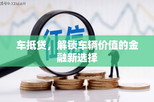 溪州车抵贷，解锁车辆价值的金融新选择