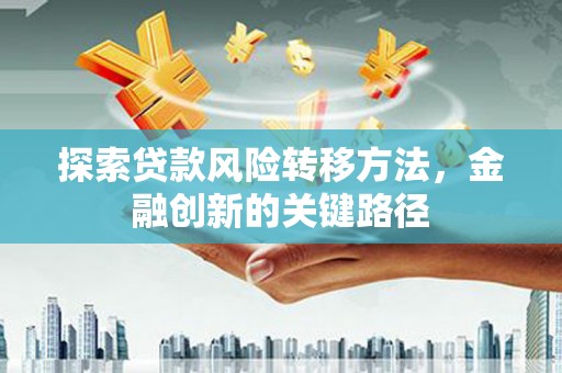 溪州探索贷款风险转移方法，金融创新的关键路径