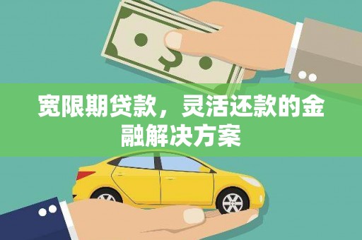 溪州宽限期贷款，灵活还款的金融解决方案