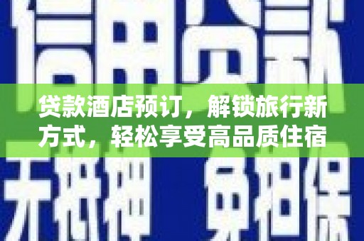 溪州贷款酒店预订，解锁旅行新方式，轻松享受高品质住宿