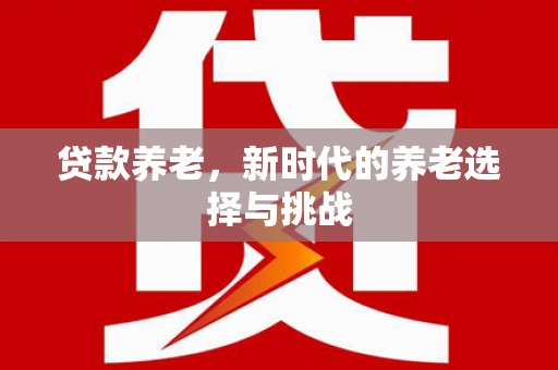 溪州贷款养老，新时代的养老选择与挑战