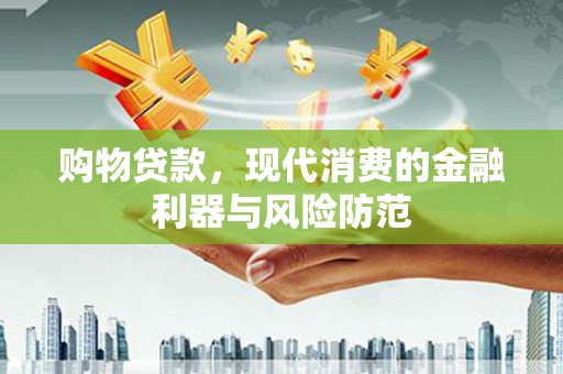 溪州购物贷款，现代消费的金融利器与风险防范