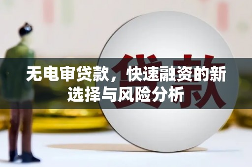溪州无电审贷款，快速融资的新选择与风险分析