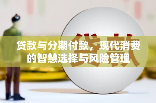 溪州贷款与分期付款，现代消费的智慧选择与风险管理