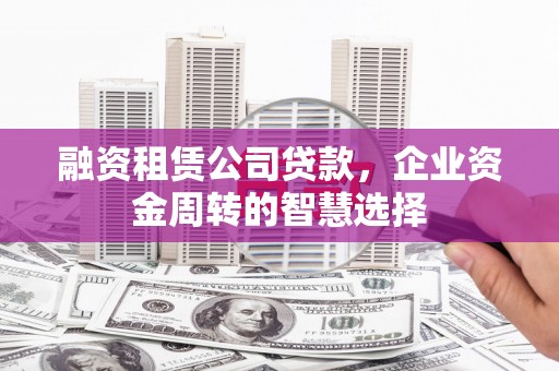 溪州融资租赁公司贷款，企业资金周转的智慧选择