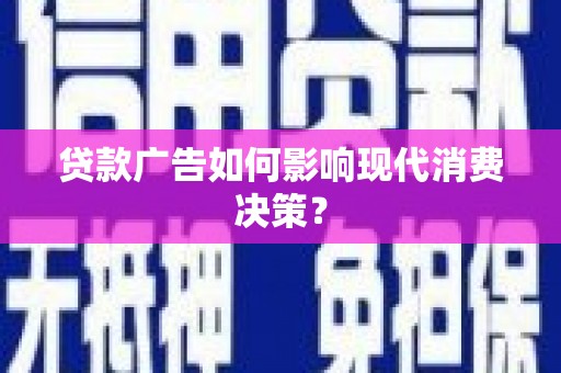 溪州贷款广告如何影响现代消费决策？