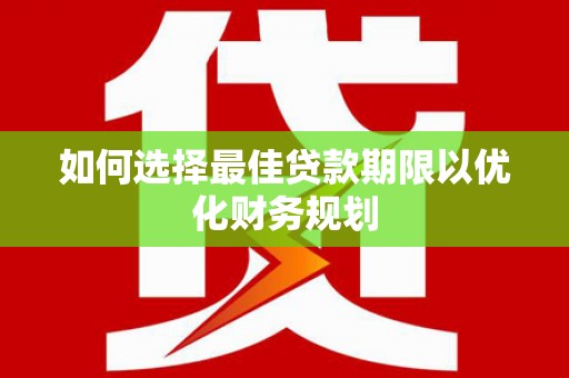 溪州如何选择最佳贷款期限以优化财务规划