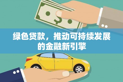 溪州绿色贷款，推动可持续发展的金融新引擎