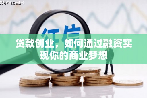 溪州贷款创业，如何通过融资实现你的商业梦想