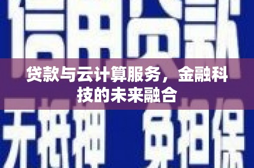 溪州贷款与云计算服务，金融科技的未来融合
