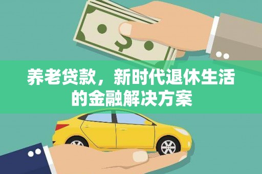 溪州养老贷款，新时代退休生活的金融解决方案