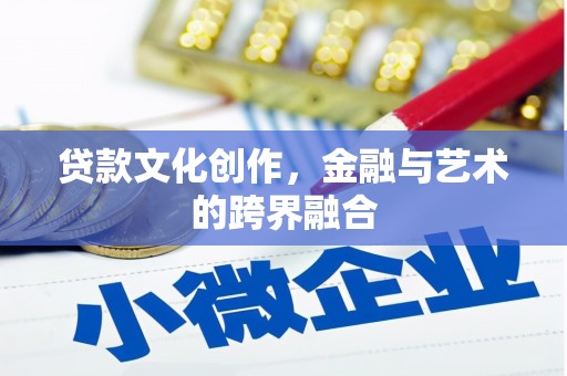 溪州贷款文化创作，金融与艺术的跨界融合