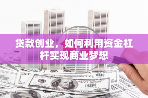 溪州贷款创业，如何利用资金杠杆实现商业梦想