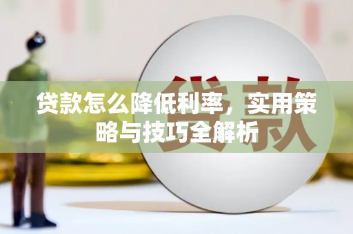 溪州贷款怎么降低利率，实用策略与技巧全解析