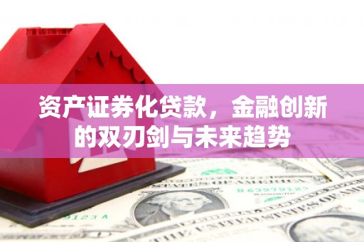 溪州资产证券化贷款，金融创新的双刃剑与未来趋势