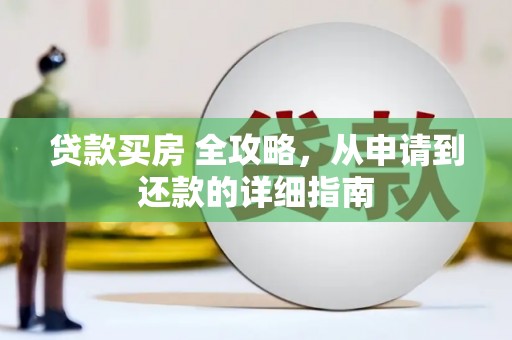 溪州贷款买房 全攻略，从申请到还款的详细指南