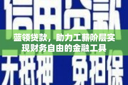 溪州蓝领贷款，助力工薪阶层实现财务自由的金融工具