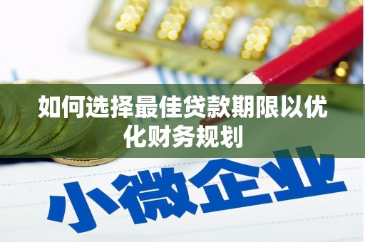 溪州如何选择最佳贷款期限以优化财务规划