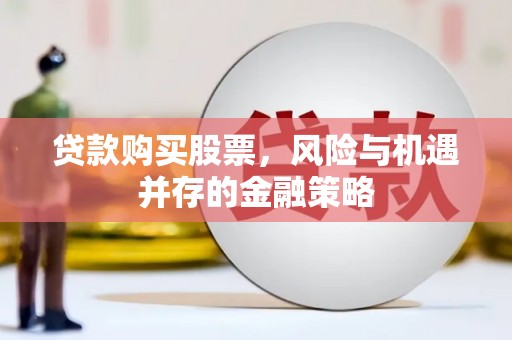 溪州贷款购买股票，风险与机遇并存的金融策略