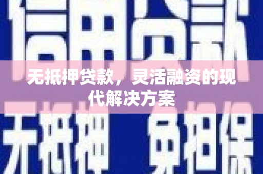 溪州无抵押贷款，灵活融资的现代解决方案