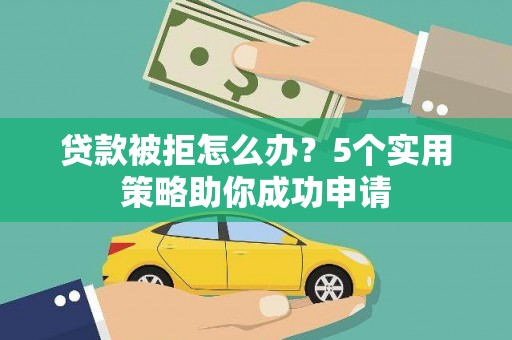 溪州贷款被拒怎么办？5个实用策略助你成功申请