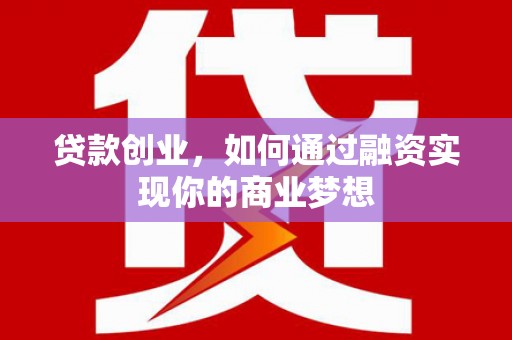 溪州贷款创业，如何通过融资实现你的商业梦想