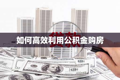 溪州如何高效利用公积金购房