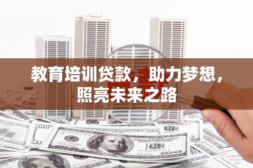 溪州教育培训贷款，助力梦想，照亮未来之路
