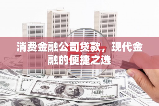 溪州消费金融公司贷款，现代金融的便捷之选