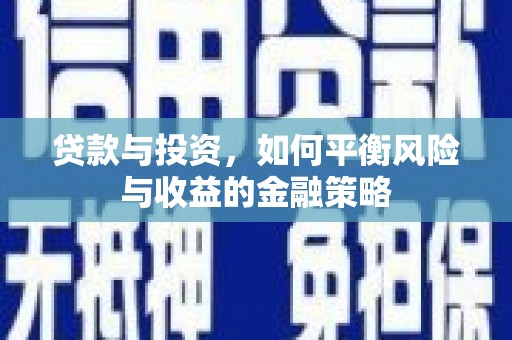 溪州贷款与投资，如何平衡风险与收益的金融策略