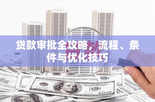 溪州贷款审批全攻略，流程、条件与优化技巧