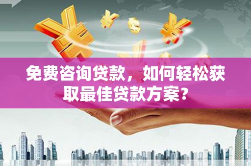 溪州免费咨询贷款，如何轻松获取最佳贷款方案？